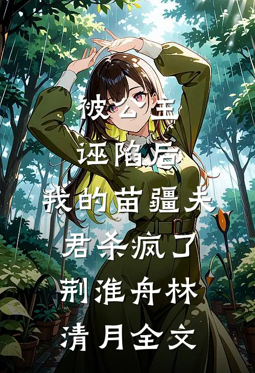 被公主诬陷后，我的苗疆夫君杀疯了荆淮舟林清月全文