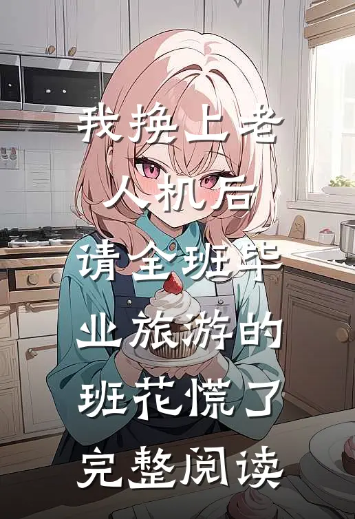 我换上老人机后，请全班毕业旅游的班花慌了完整阅读
