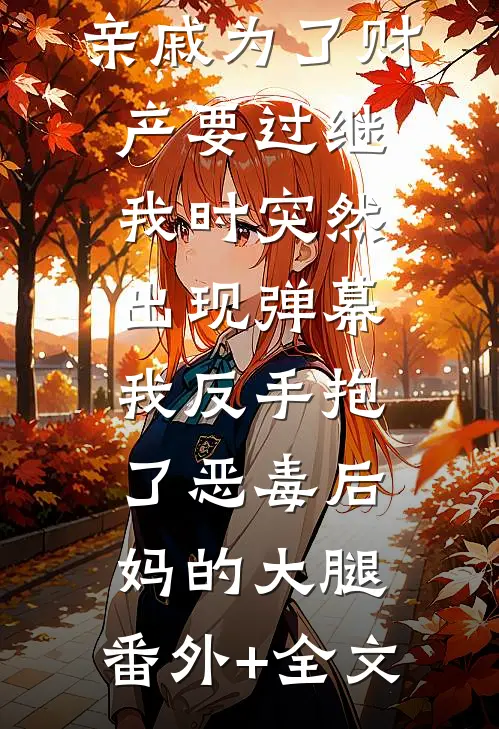 亲戚为了财产要过继我时突然出现弹幕，我反手抱了恶毒后妈的大腿:(番外)+(全文)