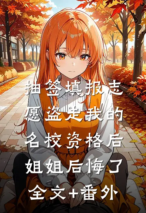 抽签填报志愿盗走我的名校资格后，姐姐后悔了全文+番外