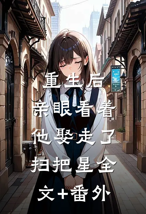 重生后，亲眼看着他娶走了扫把星全文+番外