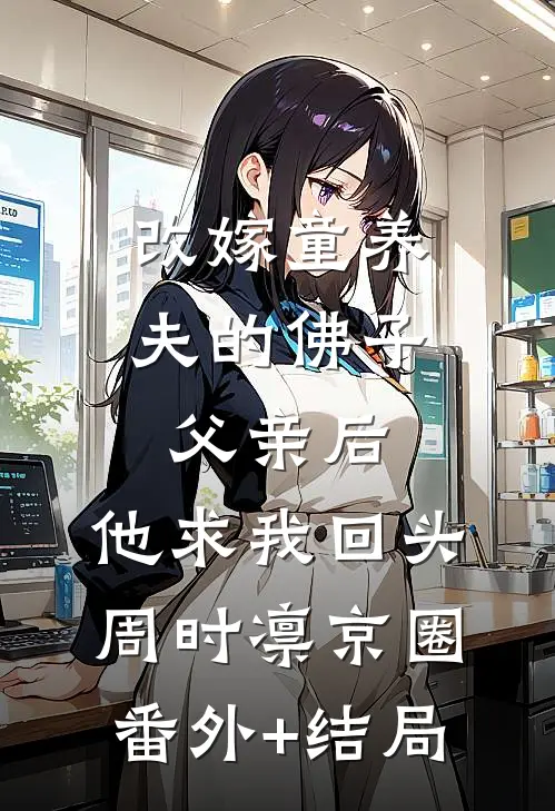 改嫁童养夫的佛子父亲后,他求我回头周时凛京圈:(番外)+(结局)