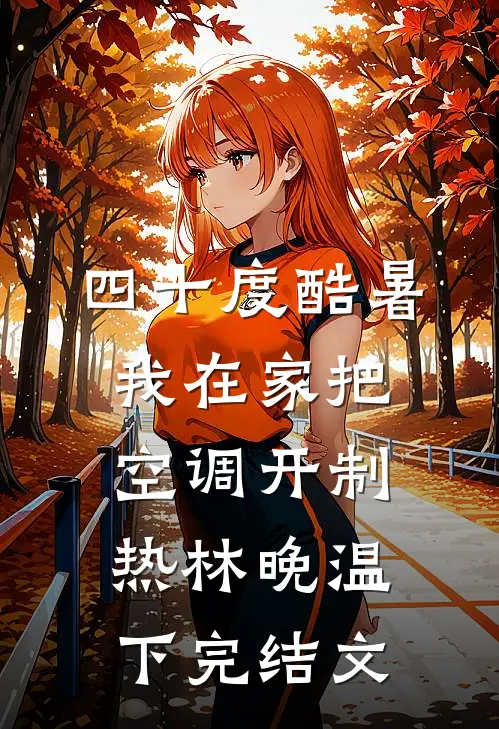四十度酷暑，我在家把空调开制热林晚温下完结文