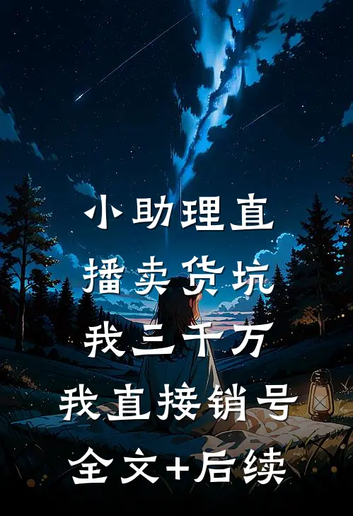小助理直播卖货坑我三千万，我直接销号全文+后续