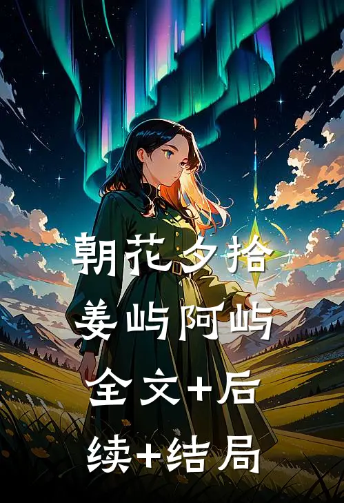 朝花夕拾姜屿阿屿:全文+后续+结局
