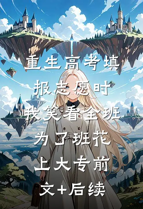 重生高考填报志愿时，我笑看全班为了班花上大专前文+后续