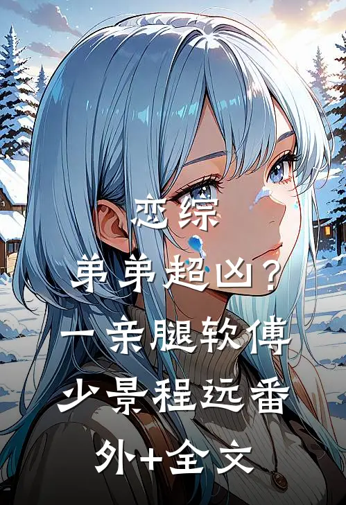 恋综，弟弟超凶？一亲腿软傅少景程远(番外)+(全文)