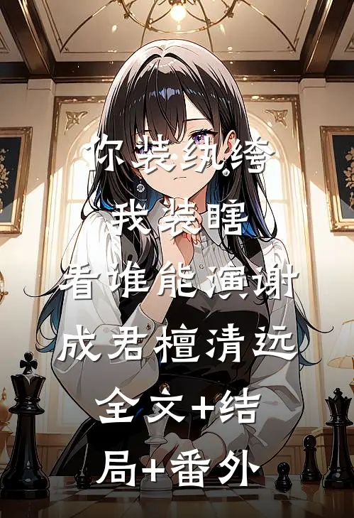 你装纨绔，我装瞎，看谁能演谢成君檀清远:全文+结局+番外