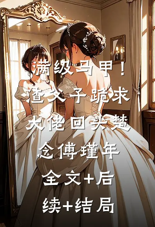 满级马甲！渣父子跪求大佬回头楚念傅瑾年:全文+后续+结局