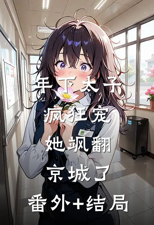 年下太子疯狂宠，她飒翻京城了:(番外)+(结局)