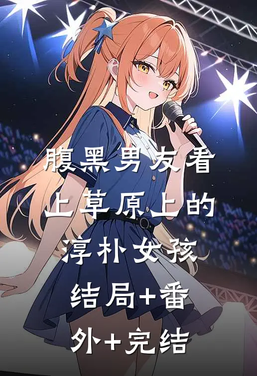 腹黑男友看上草原上的淳朴女孩:结局+番外+完结