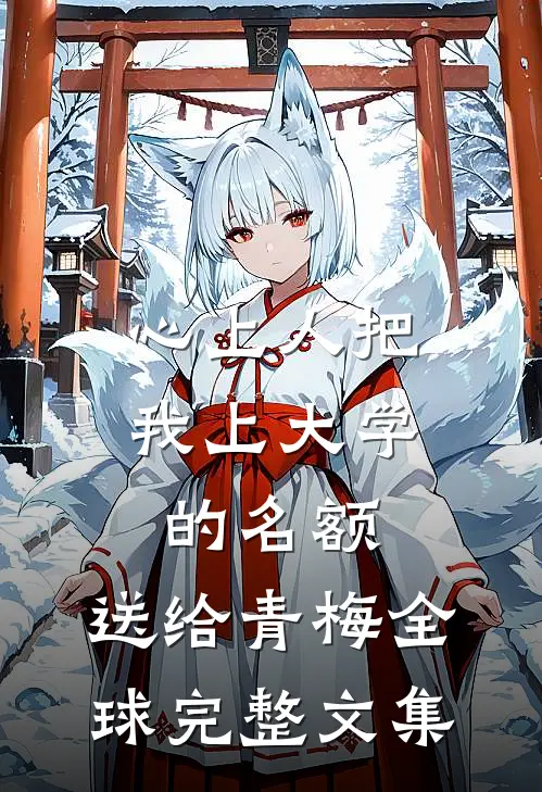 心上人把我上大学的名额，送给青梅全球完整文集