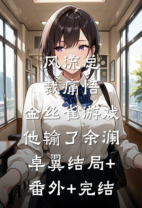 风流总裁痛悟：金丝雀游戏他输了余澜卓翼结局+番外+完结