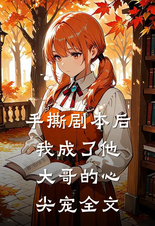 手撕剧本后，我成了他大哥的心尖宠全文