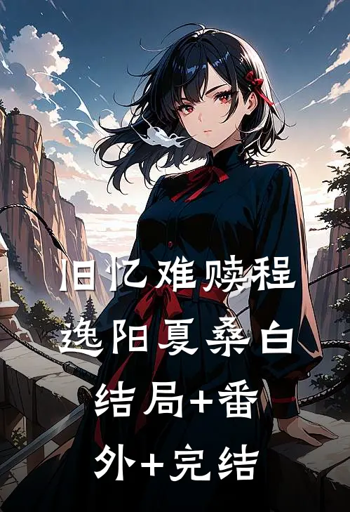 旧忆难赎程逸阳夏桑白:结局+番外+完结