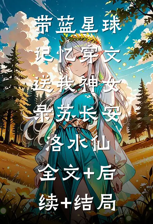 带蓝星球记忆穿文，送我神女录苏长安洛水仙:全文+后续+结局