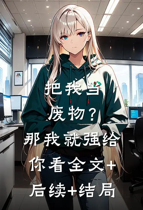 把我当废物？那我就强给你看:全文+后续+结局