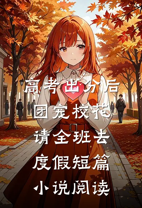 高考出分后，团宠校花请全班去度假短篇小说阅读
