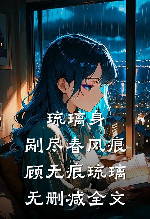 琉璃身，剐尽春风痕顾无痕琉璃无删减全文