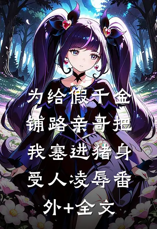 为给假千金铺路亲哥把我塞进猪身受人凌辱(番外)+(全文)