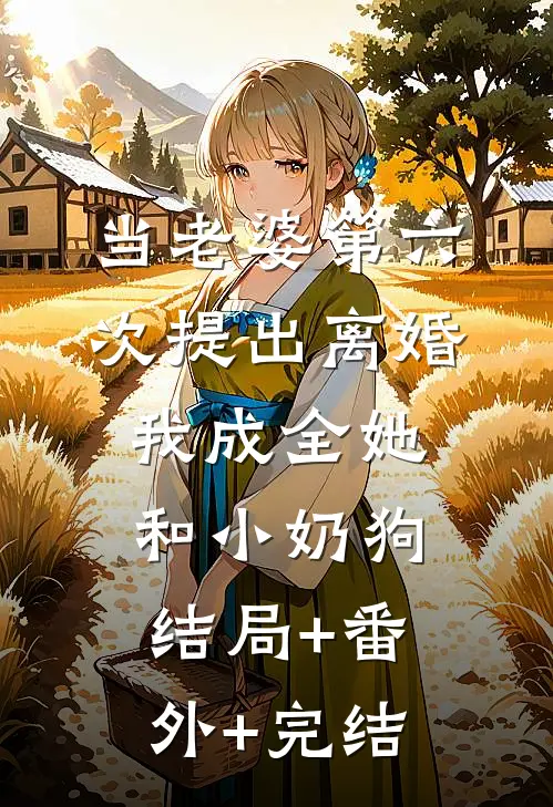 当老婆第六次提出离婚，我成全她和小奶狗结局+番外+完结