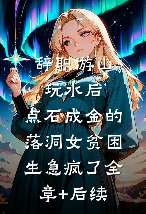 辞职游山玩水后，点石成金的落洞女贫困生急疯了全章+后续