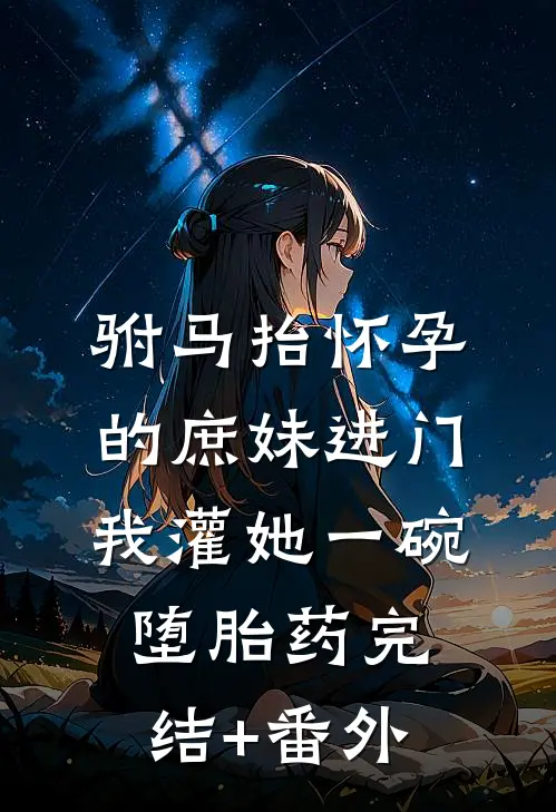 驸马抬怀孕的庶妹进门，我灌她一碗堕胎药完结+番外