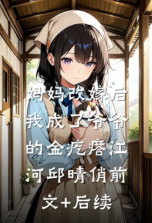 妈妈改嫁后，我成了爷爷的金疙瘩江河邱晴俏前文+后续