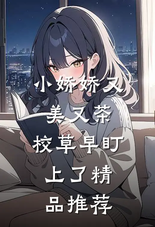 小娇娇又美又茶，校草早盯上了精品推荐