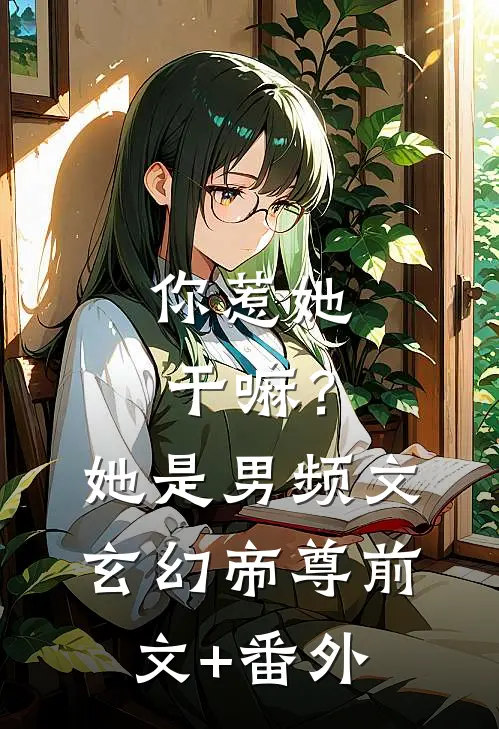 你惹她干嘛？她是男频文玄幻帝尊前文+番外