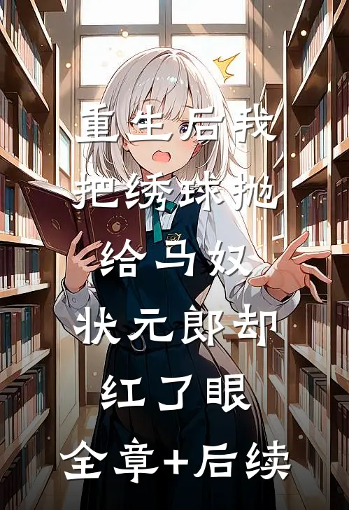 重生后我把绣球抛给马奴，状元郎却红了眼:全章+后续