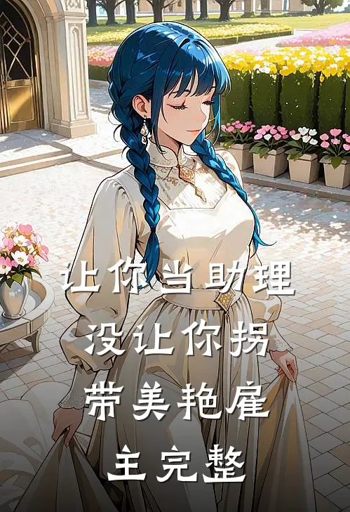 让你当助理，没让你拐带美艳雇主完整