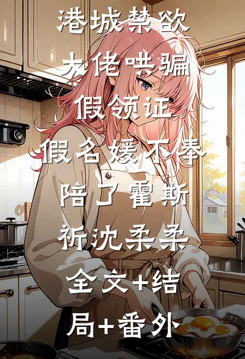 港城禁欲大佬哄骗假领证，假名媛不奉陪了霍斯祈沈柔柔全文+结局+番外