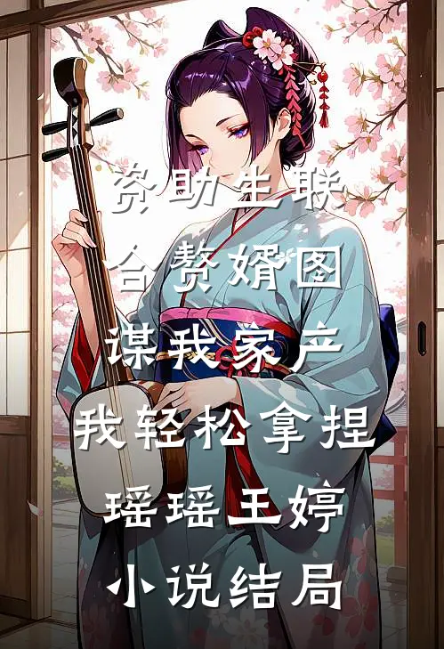 资助生联合赘婿图谋我家产，我轻松拿捏瑶瑶王婷小说结局
