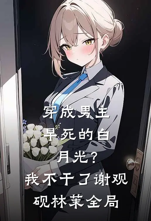 穿成男主早死的白月光？我不干了谢观砚林茉全局