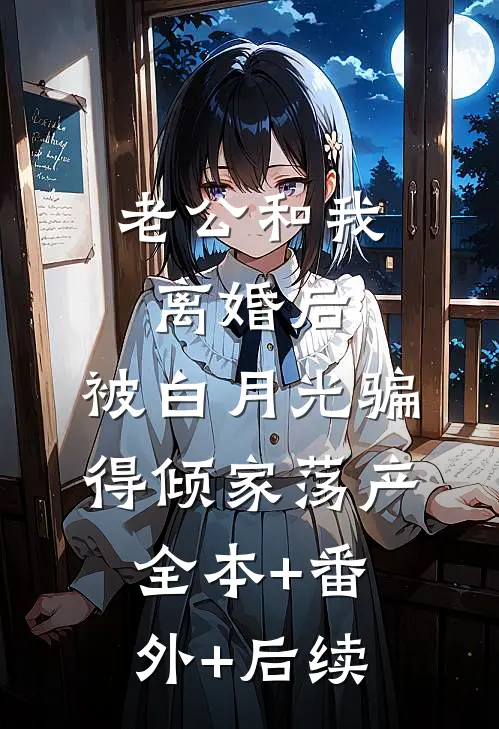 老公和我离婚后，被白月光骗得倾家荡产全本+番外+后续