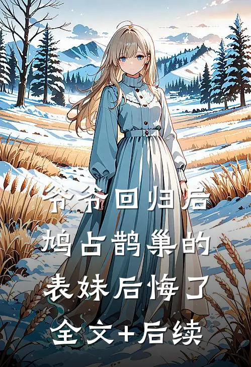 爷爷回归后，鸠占鹊巢的表妹后悔了全文+后续