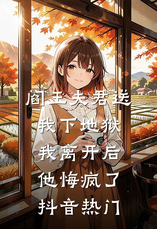 阎王夫君送我下地狱，我离开后他悔疯了抖音热门