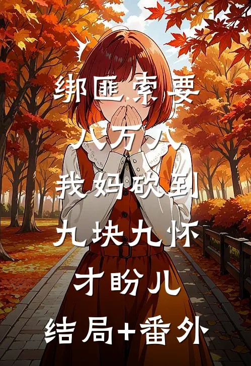 绑匪索要八万八，我妈砍到九块九怀才盼儿:结局+番外