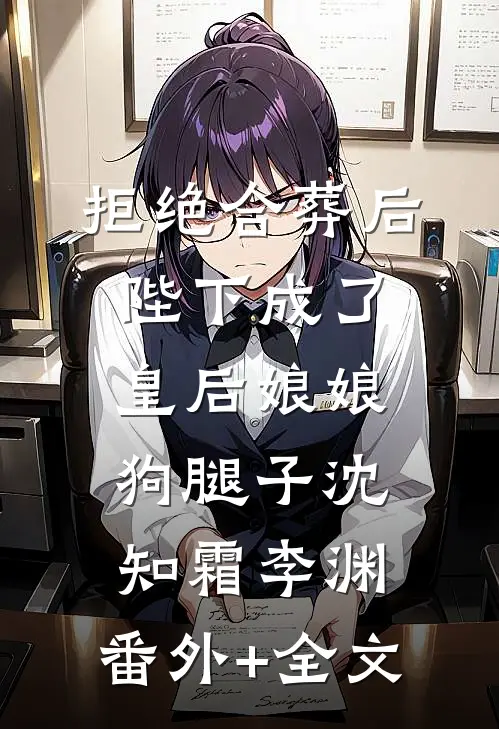 拒绝合葬后，陛下成了皇后娘娘狗腿子沈知霜李渊:(番外)+(全文)