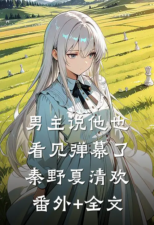 男主说他也看见弹幕了秦野夏清欢:(番外)+(全文)