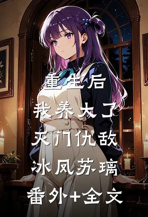 重生后，我养大了灭门仇敌冰凤苏璃:(番外)+(全文)