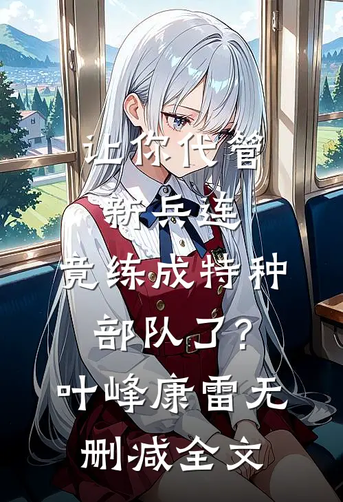 让你代管新兵连,竟练成特种部队了?叶峰康雷无删减全文
