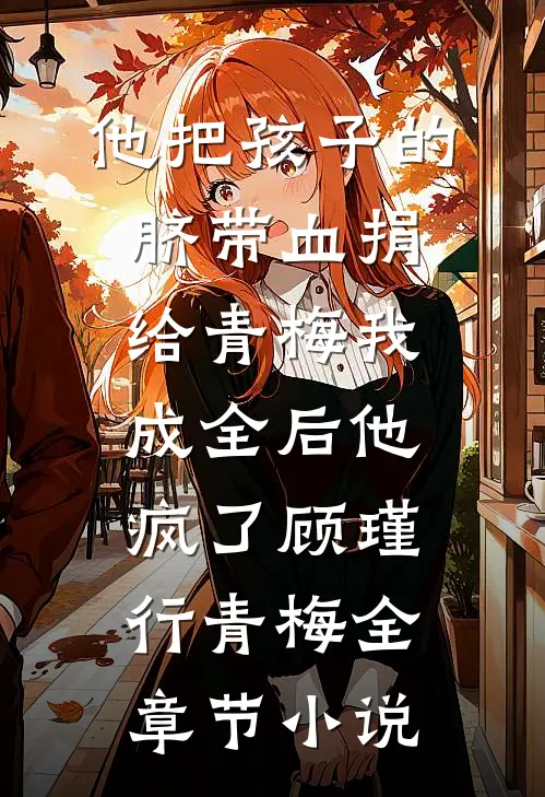 他把孩子的脐带血捐给青梅我成全后他疯了顾瑾行青梅全章节小说