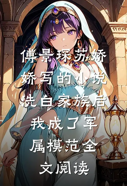 傅景琛苏娇娇写的小说洗白家族后，我成了军属模范全文阅读