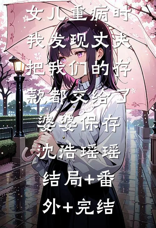 女儿重病时，我发现丈夫把我们的存款都交给了婆婆保存沈浩瑶瑶:结局+番外+完结