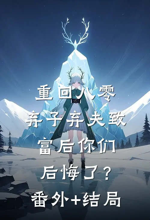 重回八零，弃子弃夫致富后你们后悔了？:(番外)+(结局)