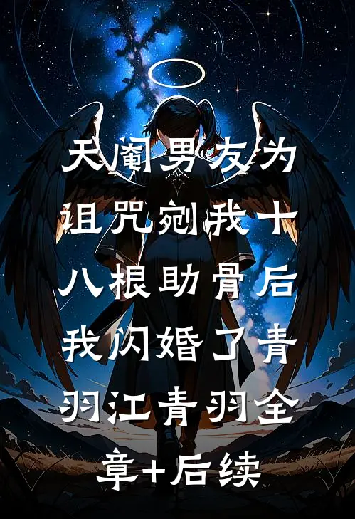 天阉男友为诅咒剜我十八根助骨后，我闪婚了青羽江青羽全章+后续