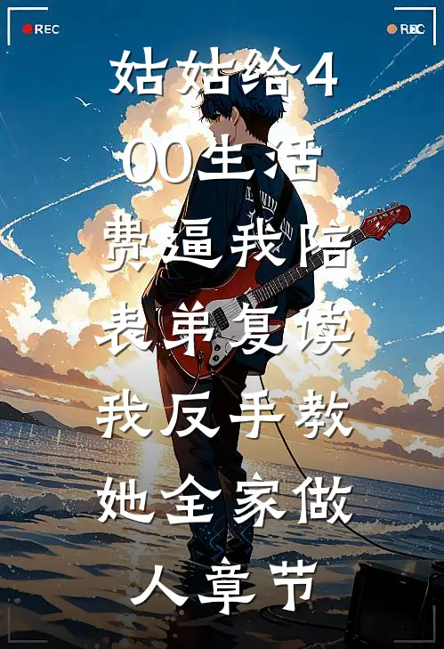 姑姑给400生活费逼我陪表弟复读，我反手教她全家做人章节