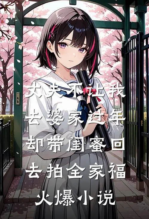 丈夫不让我去婆家过年，却带闺蜜回去拍全家福火爆小说